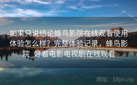 如果只说结论蜂鸟影院在线观看使用体验怎么样？完整体验记录，蜂鸟影院_好看电影电视剧在线观看