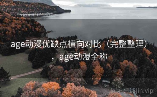 age动漫优缺点横向对比（完整整理），age动漫全称