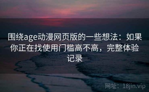 围绕age动漫网页版的一些想法：如果你正在找使用门槛高不高，完整体验记录