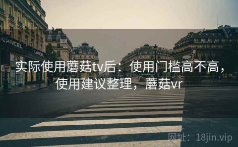 实际使用蘑菇tv后：使用门槛高不高，使用建议整理，蘑菇vr