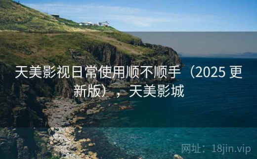 天美影视日常使用顺不顺手（2025 更新版），天美影城