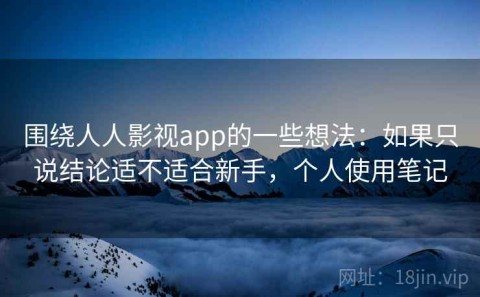 围绕人人影视app的一些想法：如果只说结论适不适合新手，个人使用笔记