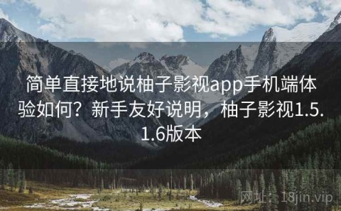 简单直接地说柚子影视app手机端体验如何？新手友好说明，柚子影视1.5.1.6版本