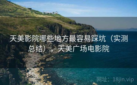 天美影院哪些地方最容易踩坑（实测总结），天美广场电影院