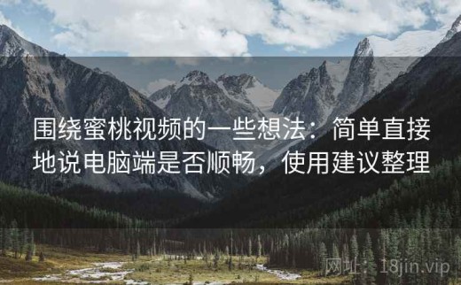 围绕蜜桃视频的一些想法：简单直接地说电脑端是否顺畅，使用建议整理