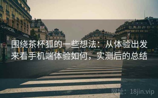 围绕茶杯狐的一些想法：从体验出发来看手机端体验如何，实测后的总结