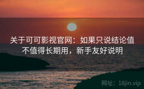 关于可可影视官网：如果只说结论值不值得长期用，新手友好说明