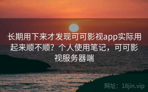 长期用下来才发现可可影视app实际用起来顺不顺？个人使用笔记，可可影视服务器端