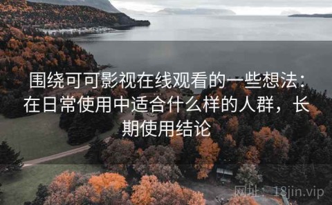围绕可可影视在线观看的一些想法：在日常使用中适合什么样的人群，长期使用结论