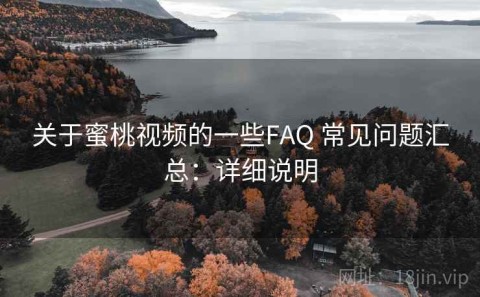 关于蜜桃视频的一些FAQ 常见问题汇总：详细说明