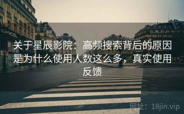 关于星辰影院：高频搜索背后的原因是为什么使用人数这么多，真实使用反馈