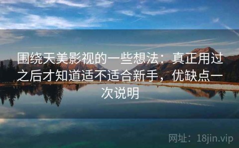 围绕天美影视的一些想法：真正用过之后才知道适不适合新手，优缺点一次说明