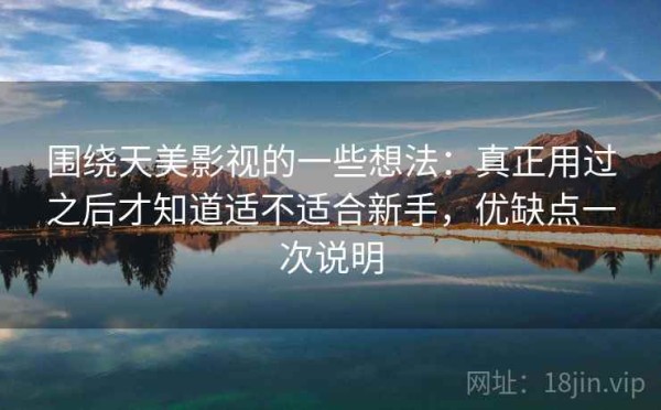 围绕天美影视的一些想法：真正用过之后才知道适不适合新手，优缺点一次说明