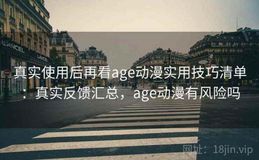 真实使用后再看age动漫实用技巧清单：真实反馈汇总，age动漫有风险吗