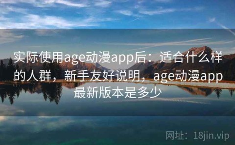 实际使用age动漫app后：适合什么样的人群，新手友好说明，age动漫app最新版本是多少