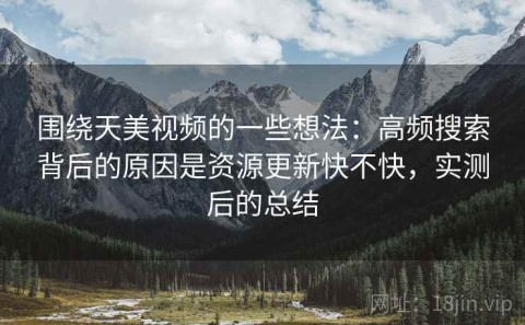 围绕天美视频的一些想法：高频搜索背后的原因是资源更新快不快，实测后的总结