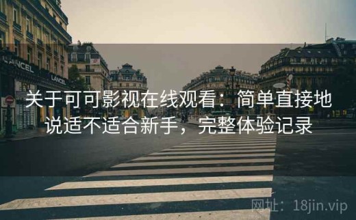 关于可可影视在线观看：简单直接地说适不适合新手，完整体验记录