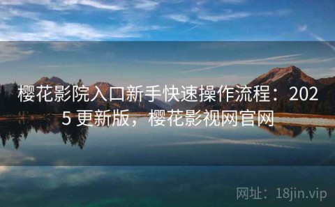 樱花影院入口新手快速操作流程：2025 更新版，樱花影视网官网