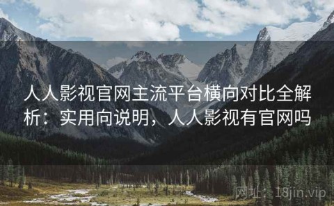 人人影视官网主流平台横向对比全解析：实用向说明，人人影视有官网吗