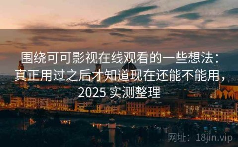 围绕可可影视在线观看的一些想法：真正用过之后才知道现在还能不能用，2025 实测整理