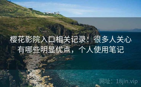 樱花影院入口相关记录：很多人关心有哪些明显优点，个人使用笔记