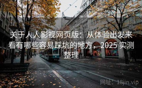 关于人人影视网页版：从体验出发来看有哪些容易踩坑的地方，2025 实测整理