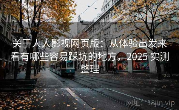 关于人人影视网页版：从体验出发来看有哪些容易踩坑的地方，2025 实测整理