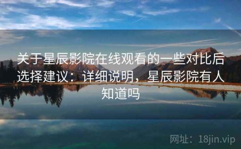关于星辰影院在线观看的一些对比后选择建议：详细说明，星辰影院有人知道吗