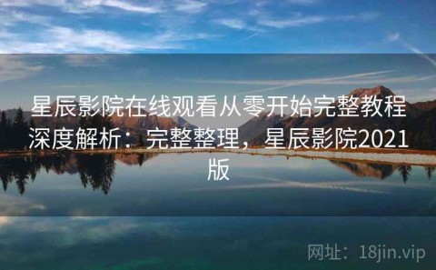 星辰影院在线观看从零开始完整教程深度解析：完整整理，星辰影院2021版