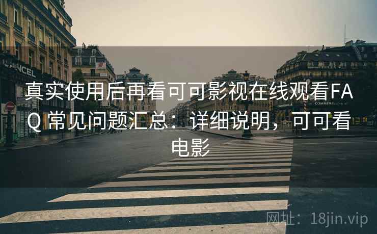 真实使用后再看可可影视在线观看FAQ 常见问题汇总：详细说明，可可看电影