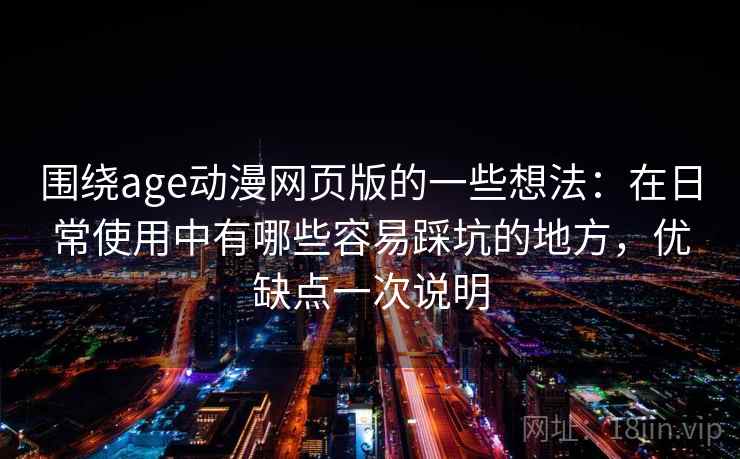 围绕age动漫网页版的一些想法：在日常使用中有哪些容易踩坑的地方，优缺点一次说明