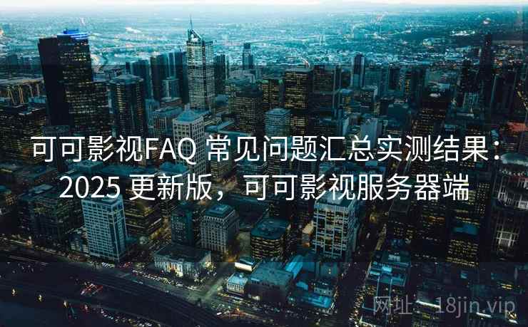 可可影视FAQ 常见问题汇总实测结果:2025 更新版,可可影视服务器端 可可影视FAQ 常见问题汇总实测结果:2025 更新版,可可影视服务器端