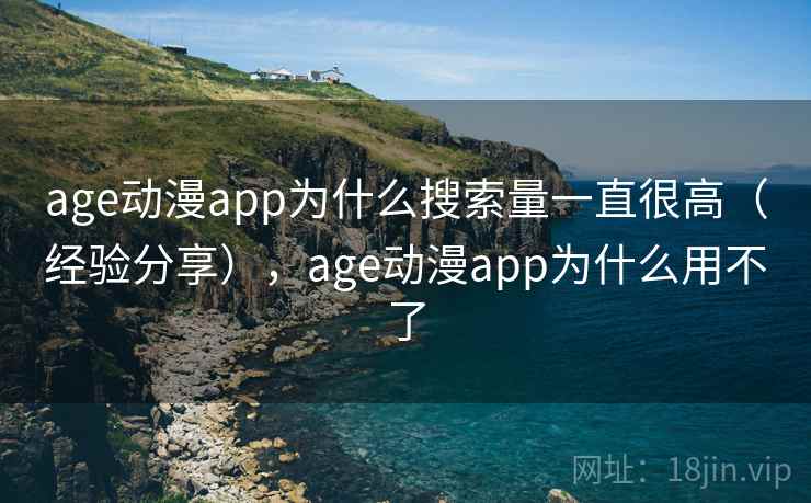 age动漫app为什么搜索量一直很高(经验分享),age动漫app为什么用不了 age动漫app为什么搜索量一直很高(经验分享),age动漫app为什么用不了