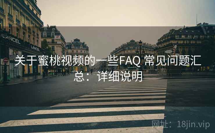 关于蜜桃视频的一些FAQ 常见问题汇总：详细说明