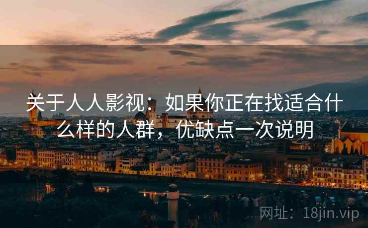 关于人人影视：如果你正在找适合什么样的人群，优缺点一次说明