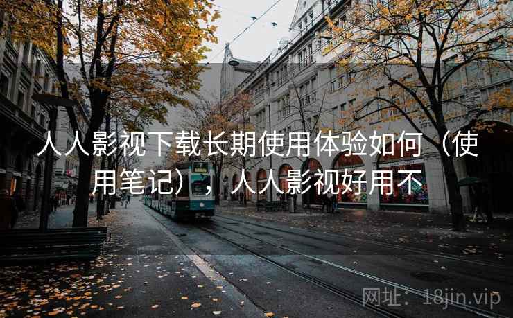 人人影视下载长期使用体验如何（使用笔记），人人影视好用不