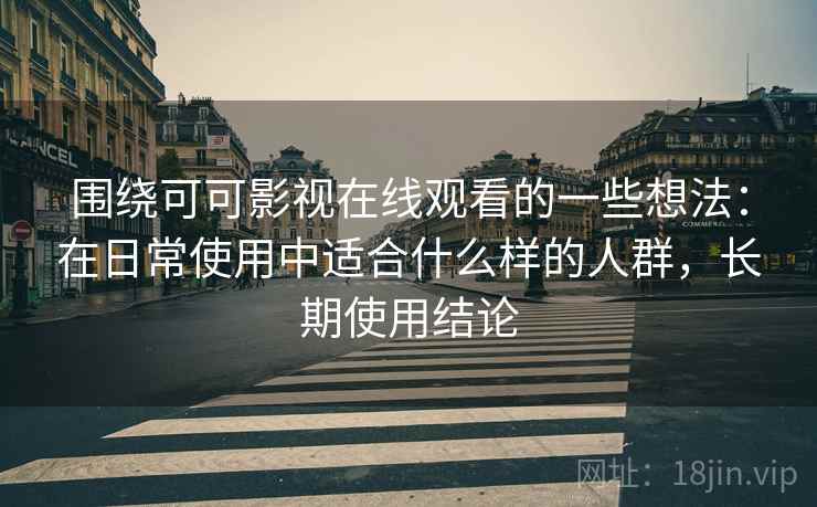 围绕可可影视在线观看的一些想法:在日常使用中适合什么样的人群,长期使用结论 围绕可可影视在线观看的一些想法:在日常使用中适合什么样的人群,长期使用结论