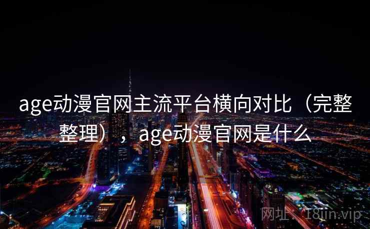 age动漫官网主流平台横向对比(完整整理),age动漫官网是什么 age动漫官网主流平台横向对比(完整整理),age动漫官网是什么