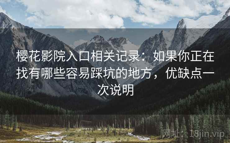 樱花影院入口相关记录：如果你正在找有哪些容易踩坑的地方，优缺点一次说明