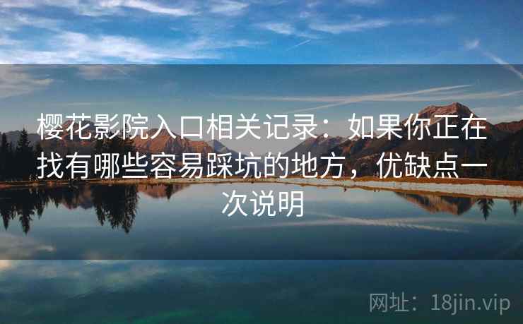 樱花影院入口相关记录：如果你正在找有哪些容易踩坑的地方，优缺点一次说明