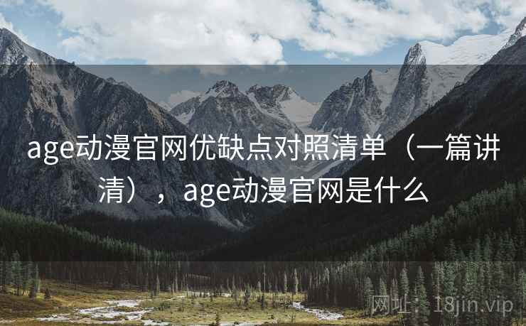 age动漫官网优缺点对照清单(一篇讲清),age动漫官网是什么 age动漫官网优缺点对照清单(一篇讲清),age动漫官网是什么