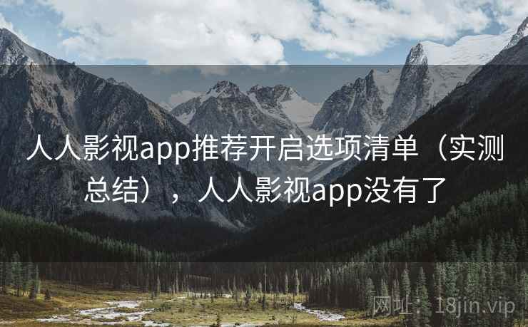 人人影视app推荐开启选项清单(实测总结),人人影视app没有了-糖心tv-樱桃影视传媒中文网