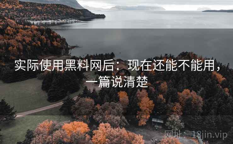 实际使用黑料网后:现在还能不能用,一篇说清楚 实际使用黑料网后:现在还能不能用,一篇说清楚