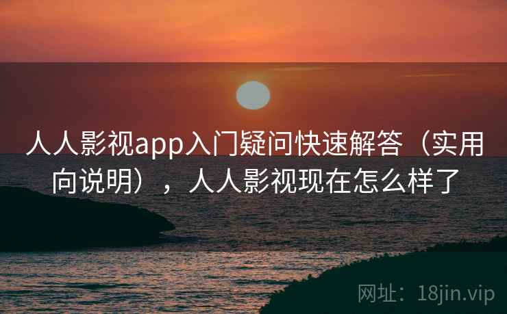 人人影视app入门疑问快速解答(实用向说明),人人影视现在怎么样了 人人影视app入门疑问快速解答(实用向说明),人人影视现在怎么样了