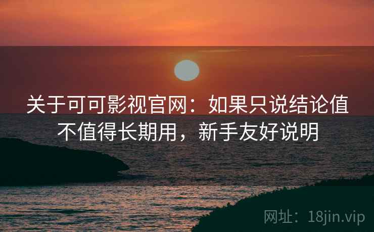 关于可可影视官网:如果只说结论值不值得长期用,新手友好说明 关于可可影视官网:如果只说结论值不值得长期用,新手友好说明