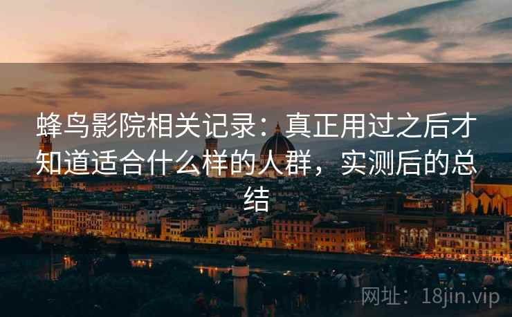 蜂鸟影院相关记录:真正用过之后才知道适合什么样的人群,实测后的总结 蜂鸟影院相关记录:真正用过之后才知道适合什么样的人群,实测后的总结