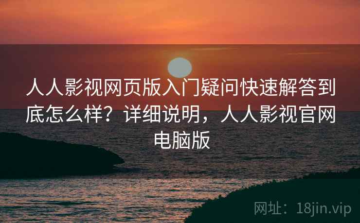 人人影视网页版入门疑问快速解答到底怎么样?详细说明,人人影视官网电脑版 人人影视网页版入门疑问快速解答到底怎么样?详细说明,人人影视官网电脑版