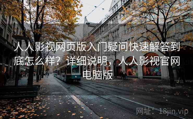 人人影视网页版入门疑问快速解答到底怎么样?详细说明,人人影视官网电脑版 人人影视网页版入门疑问快速解答到底怎么样?详细说明,人人影视官网电脑版