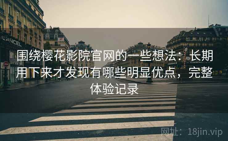 围绕樱花影院官网的一些想法:长期用下来才发现有哪些明显优点,完整体验记录 围绕樱花影院官网的一些想法:长期用下来才发现有哪些明显优点,完整体验记录
