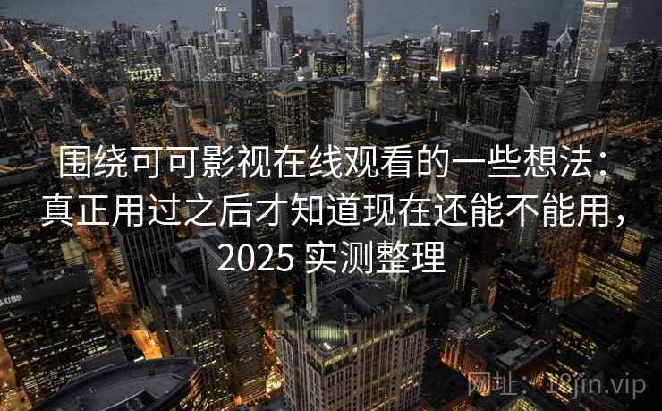 围绕可可影视在线观看的一些想法:真正用过之后才知道现在还能不能用,2025 实测整理 围绕可可影视在线观看的一些想法:真正用过之后才知道现在还能不能用,2025 实测整理